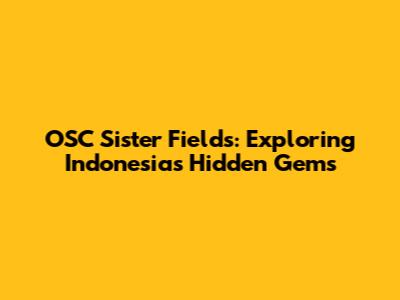 OSC Sister Fields: Exploring Indonesia's Hidden Gems