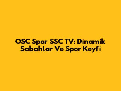 OSC Spor SSC TV: Dinamik Sabahlar Ve Spor Keyfi