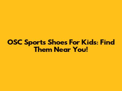 OSC Sports Shoes For Kids: Find Them Near You!