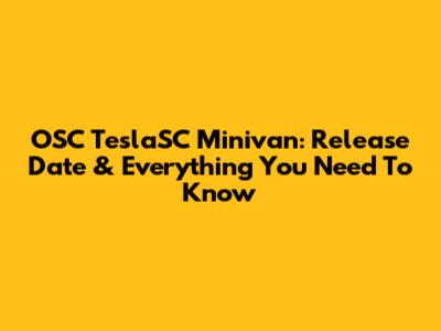 OSC TeslaSC Minivan: Release Date & Everything You Need To Know