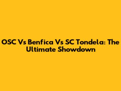 OSC Vs Benfica Vs SC Tondela: The Ultimate Showdown
