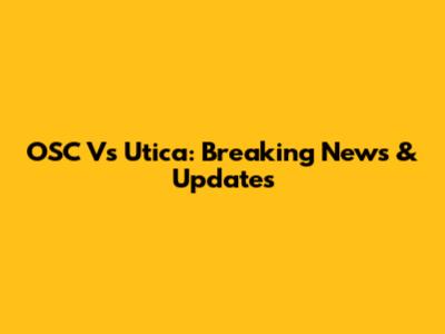 OSC Vs Utica: Breaking News & Updates