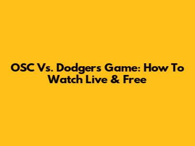 OSC Vs. Dodgers Game: How To Watch Live & Free