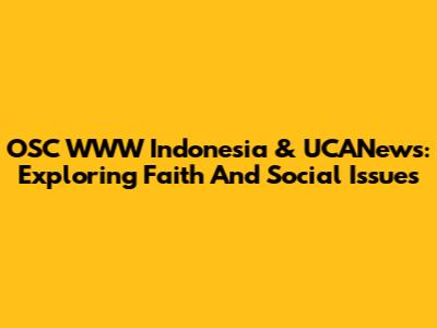 OSC WWW Indonesia & UCANews: Exploring Faith And Social Issues