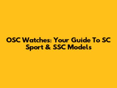 OSC Watches: Your Guide To SC Sport & SSC Models