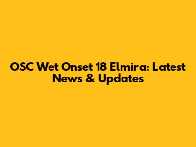 OSC Wet Onset 18 Elmira: Latest News & Updates