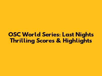 OSC World Series: Last Night's Thrilling Scores & Highlights