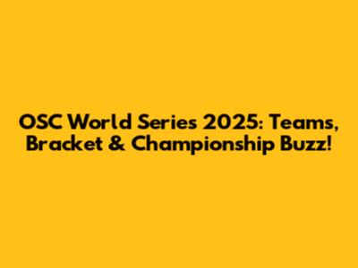OSC World Series 2025: Teams, Bracket & Championship Buzz!