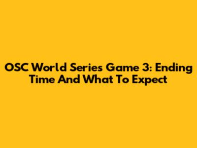 OSC World Series Game 3: Ending Time And What To Expect