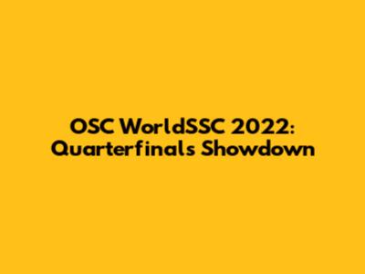 OSC WorldSSC 2022: Quarterfinals Showdown