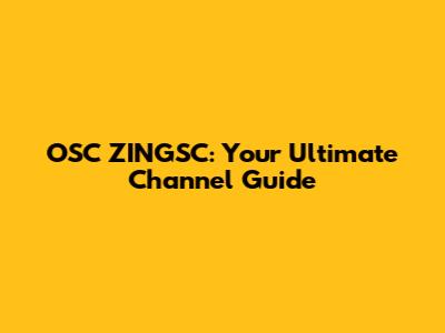 OSC ZINGSC: Your Ultimate Channel Guide