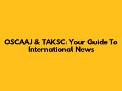 OSCAAJ & TAKSC: Your Guide To International News