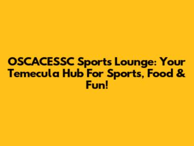 OSCACESSC Sports Lounge: Your Temecula Hub For Sports, Food & Fun!