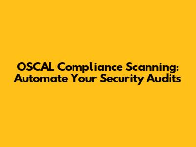 OSCAL Compliance Scanning: Automate Your Security Audits