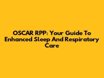 OSCAR RPP: Your Guide To Enhanced Sleep And Respiratory Care
