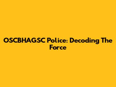 OSCBHAGSC Police: Decoding The Force