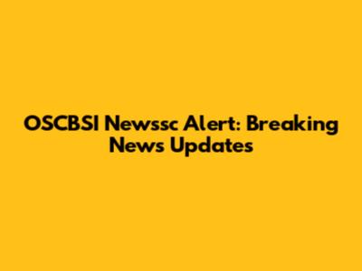 OSCBSI Newssc Alert: Breaking News Updates
