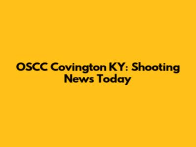 OSCC Covington KY: Shooting News Today