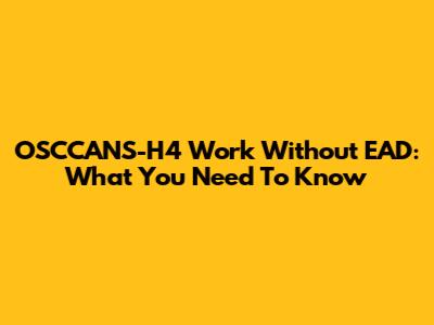 OSCCANS-H4 Work Without EAD: What You Need To Know