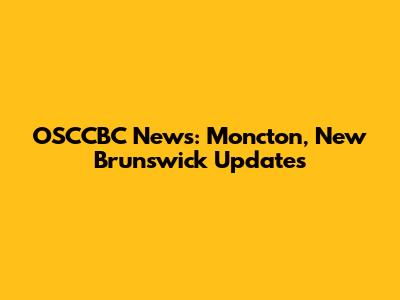 OSCCBC News: Moncton, New Brunswick Updates