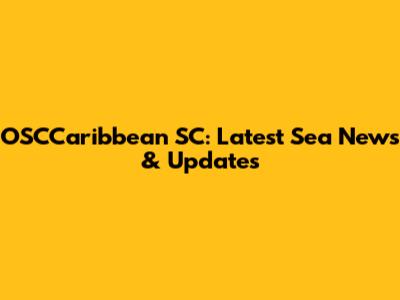 OSCCaribbean SC: Latest Sea News & Updates