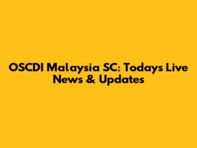 OSCDI Malaysia SC: Today's Live News & Updates