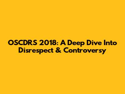 OSCDRS 2018: A Deep Dive Into Disrespect & Controversy