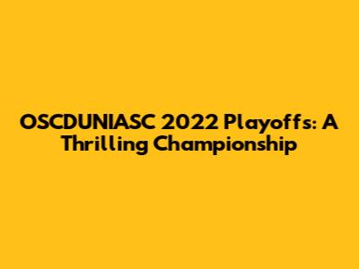 OSCDUNIASC 2022 Playoffs: A Thrilling Championship