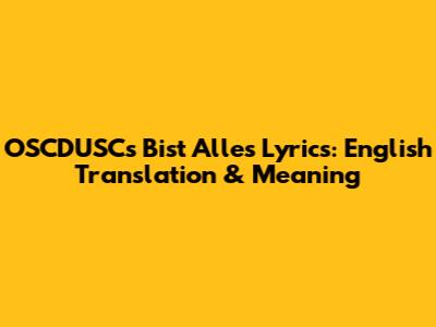 OSCDUSC's 'Bist Alles' Lyrics: English Translation & Meaning