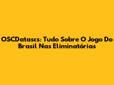 OSCDatascs: Tudo Sobre O Jogo Do Brasil Nas Eliminatórias