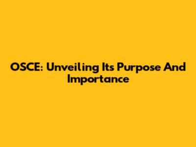 OSCE: Unveiling Its Purpose And Importance