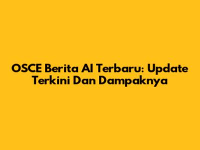 OSCE Berita AI Terbaru: Update Terkini Dan Dampaknya