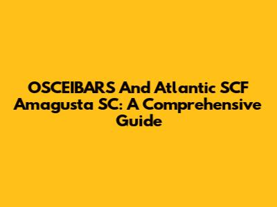 OSCEIBARS And Atlantic SCF Amagusta SC: A Comprehensive Guide