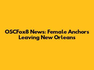 OSCFox8 News: Female Anchors Leaving New Orleans