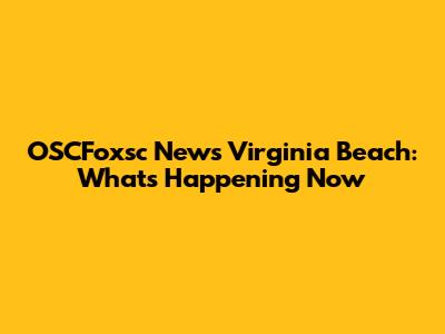 OSCFoxsc News Virginia Beach: What's Happening Now
