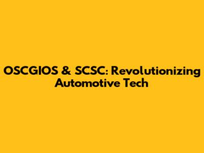OSCGIOS & SCSC: Revolutionizing Automotive Tech