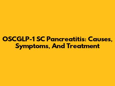OSCGLP-1 SC Pancreatitis: Causes, Symptoms, And Treatment