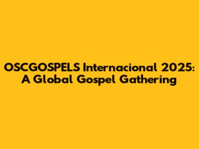 OSCGOSPELS Internacional 2025: A Global Gospel Gathering