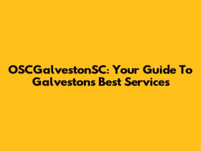 OSCGalvestonSC: Your Guide To Galveston's Best Services
