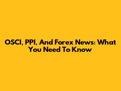 OSCI, PPI, And Forex News: What You Need To Know