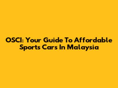 OSCI: Your Guide To Affordable Sports Cars In Malaysia