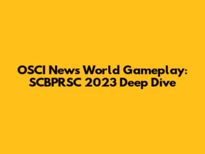 OSCI News World Gameplay: SCBPRSC 2023 Deep Dive