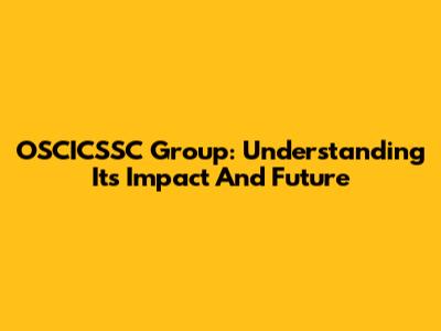 OSCICSSC Group: Understanding Its Impact And Future