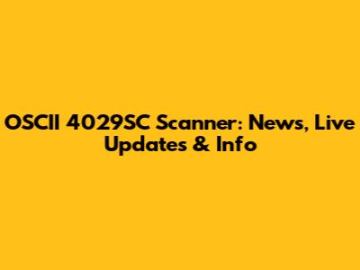 OSCII 4029SC Scanner: News, Live Updates & Info