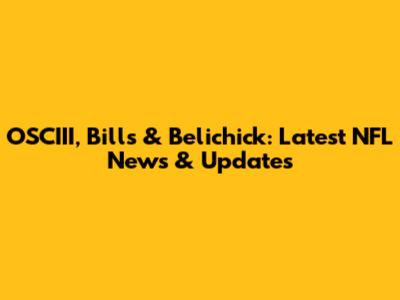 OSCIII, Bills & Belichick: Latest NFL News & Updates