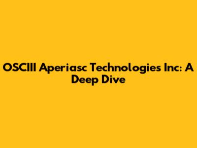 OSCIII Aperiasc Technologies Inc: A Deep Dive