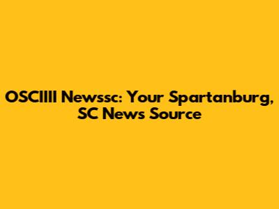 OSCIIII Newssc: Your Spartanburg, SC News Source