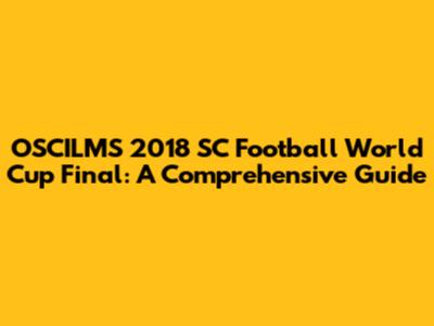 OSCILMS 2018 SC Football World Cup Final: A Comprehensive Guide