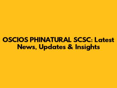 OSCIOS PHINATURAL SCSC: Latest News, Updates & Insights