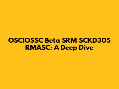 OSCIOSSC Beta SRM SCKD305 RMASC: A Deep Dive